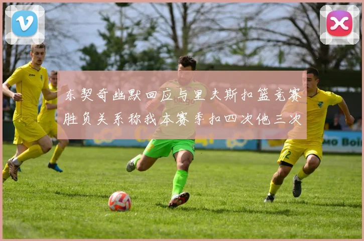 东契奇幽默回应与里夫斯扣篮竞赛胜负关系称我本赛季扣四次他三次