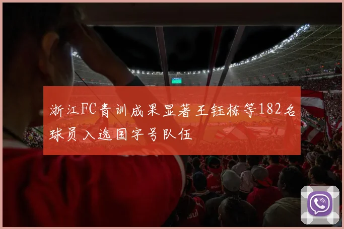 浙江FC青训成果显著王钰栋等182名球员入选国字号队伍