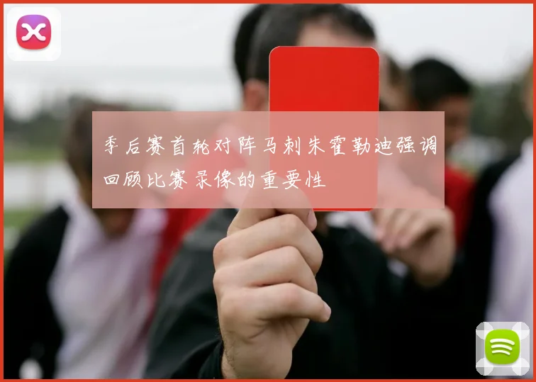 季后赛首轮对阵马刺朱霍勒迪强调回顾比赛录像的重要性
