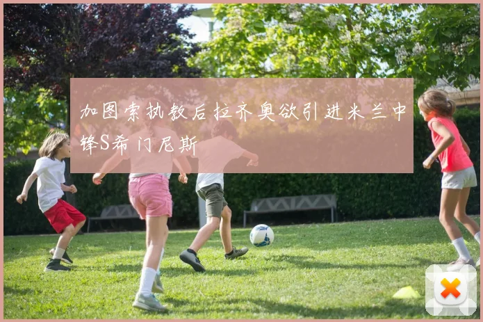 加图索执教后拉齐奥欲引进米兰中锋S希门尼斯