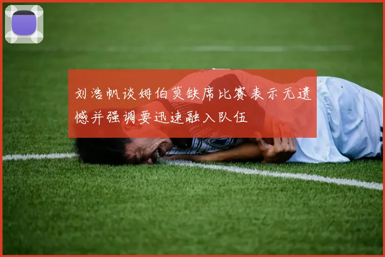 刘浩帆谈姆伯莫缺席比赛表示无遗憾并强调要迅速融入队伍