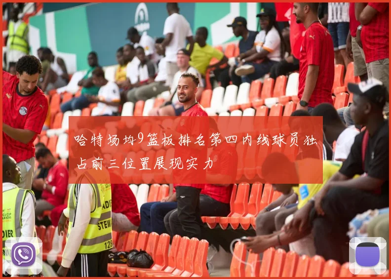 哈特场均9篮板排名第四内线球员独占前三位置展现实力