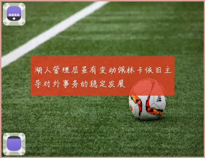 湖人管理层虽有变动佩林卡依旧主导对外事务的稳定发展