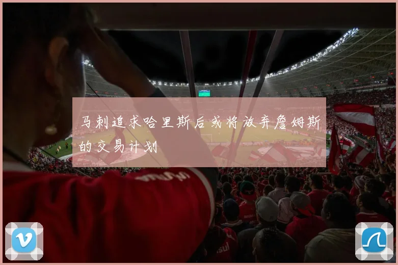 马刺追求哈里斯后或将放弃詹姆斯的交易计划