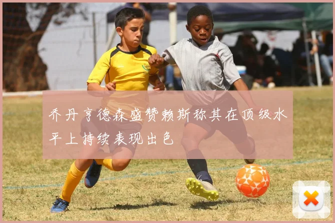 乔丹亨德森盛赞赖斯称其在顶级水平上持续表现出色