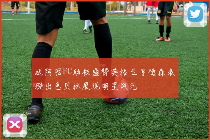 迈阿密FC助教盛赞英格兰亨德森表现出色贝林展现明星风范