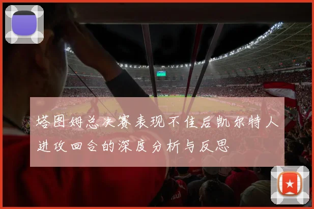 塔图姆总决赛表现不佳后凯尔特人进攻回合的深度分析与反思