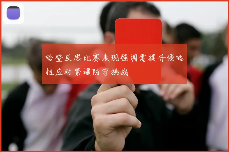 哈登反思比赛表现强调需提升侵略性应对紧逼防守挑战